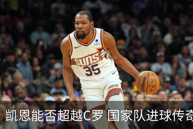 凯恩能否超越C罗 国家队进球传奇的追逐战