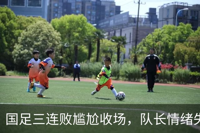 国足三连败尴尬收场，队长情绪失控，主教练也迷了方向
