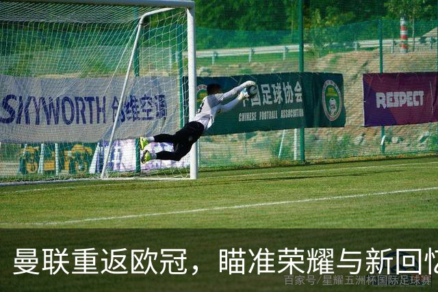 曼联重返欧冠，瞄准荣耀与新回忆！