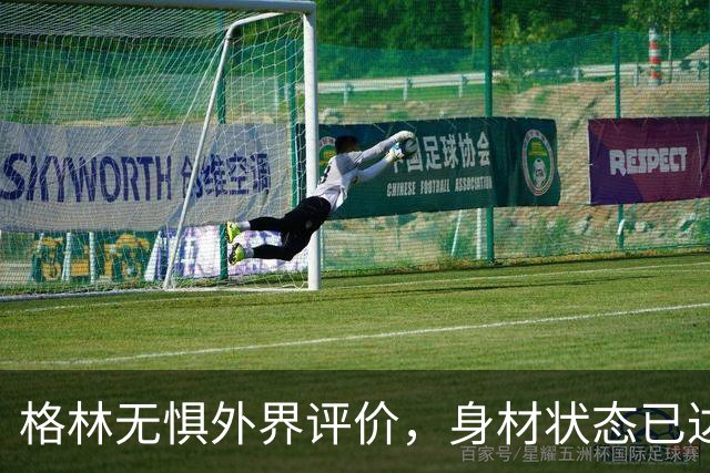 格林无惧外界评价，身材状态已达标