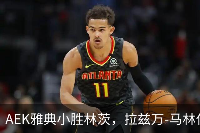 AEK雅典小胜林茨，拉兹万-马林任意球惊艳全场！
