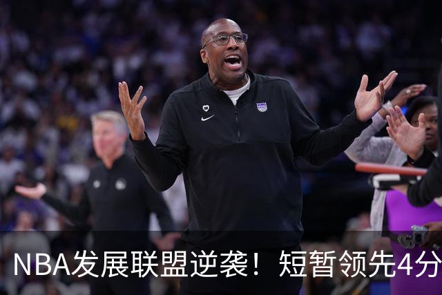 NBA发展联盟逆袭！短暂领先4分钟却能翻盘
